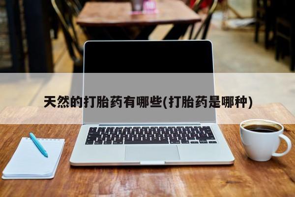 米非司酮片在线购买天然的打胎药有哪些(打胎药是哪种)