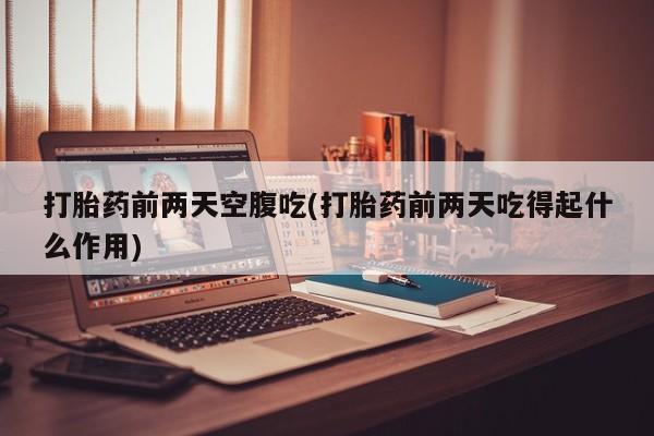 米非司酮片在线购买打胎药前两天空腹吃(打胎药前两天吃得起什么作用)