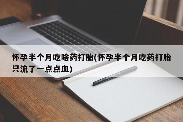 米非司酮片在线购买怀孕半个月吃啥药打胎(怀孕半个月吃药打胎只流了一点点血)