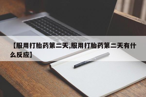 米非司酮片在线购买【服用打胎药第二天,服用打胎药第二天有什么反应】