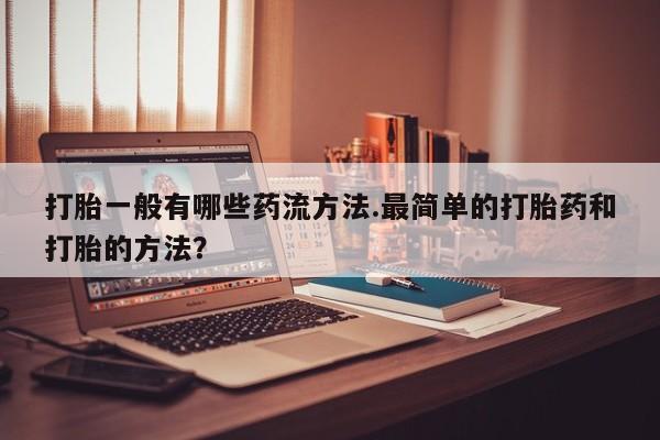 米非司酮片在线购买打胎一般有哪些药流方法.最简单的打胎药和打胎的方法？