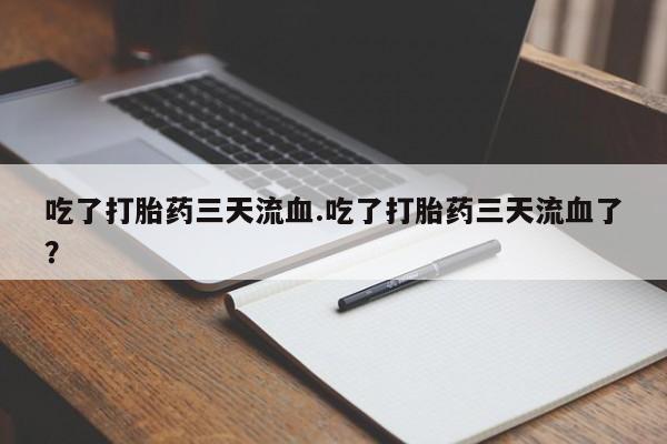 米非司酮片在线购买吃了打胎药三天流血.吃了打胎药三天流血了？