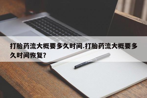 米非司酮片在线购买打胎药流大概要多久时间.打胎药流大概要多久时间恢复？