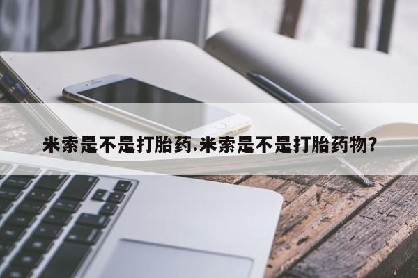 米非司酮片在线购买米索是不是打胎药.米索是不是打胎药物？