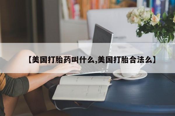 米非司酮片在线购买【美国打胎药叫什么,美国打胎合法么】