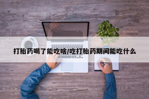 米非司酮片在线购买打胎药喝了能吃啥/吃打胎药期间能吃什么