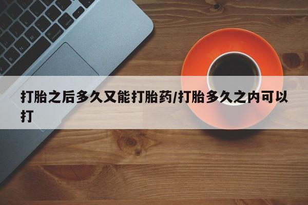 米非司酮片在线购买打胎之后多久又能打胎药/打胎多久之内可以打