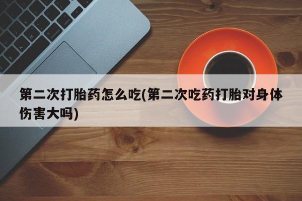 米非司酮片在线购买第二次打胎药怎么吃(第二次吃药打胎对身体伤害大吗)