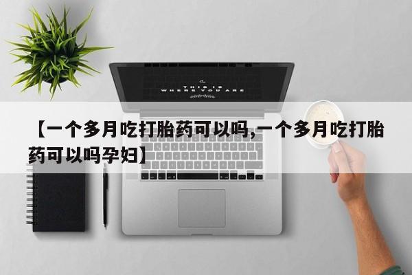 米非司酮片在线购买【一个多月吃打胎药可以吗,一个多月吃打胎药可以吗孕妇】