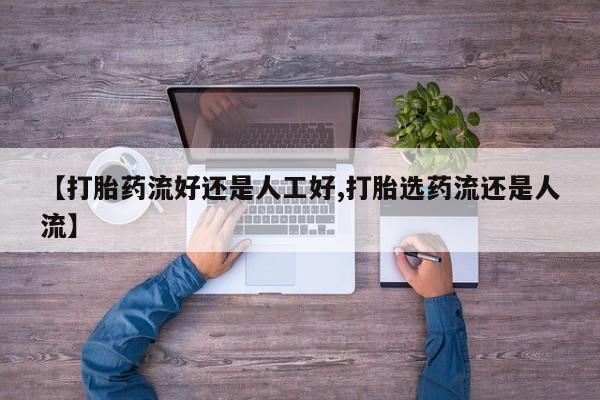 米非司酮片在线购买【打胎药流好还是人工好,打胎选药流还是人流】