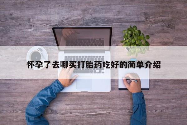 米非司酮片在线购买怀孕了去哪买打胎药吃好的简单介绍