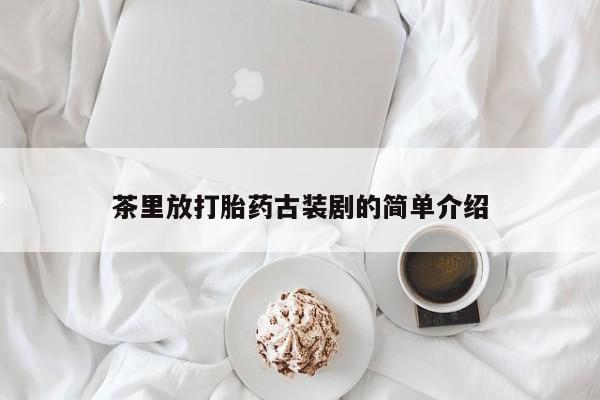 米非司酮片在线购买茶里放打胎药古装剧的简单介绍