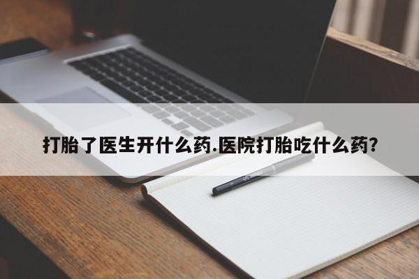 米非司酮片在线购买打胎了医生开什么药.医院打胎吃什么药？