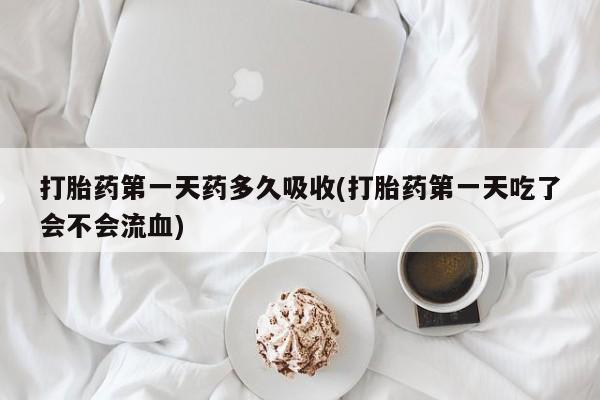 米非司酮片在线购买打胎药第一天药多久吸收(打胎药第一天吃了会不会流血)
