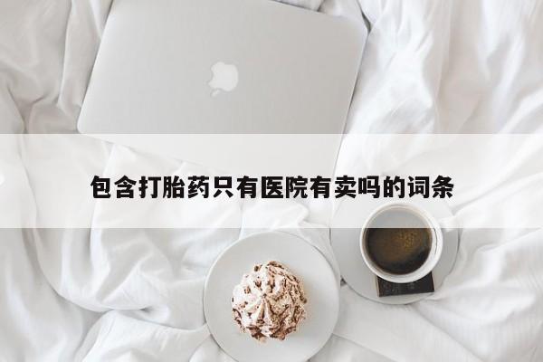 米非司酮片在线购买包含打胎药只有医院有卖吗的词条