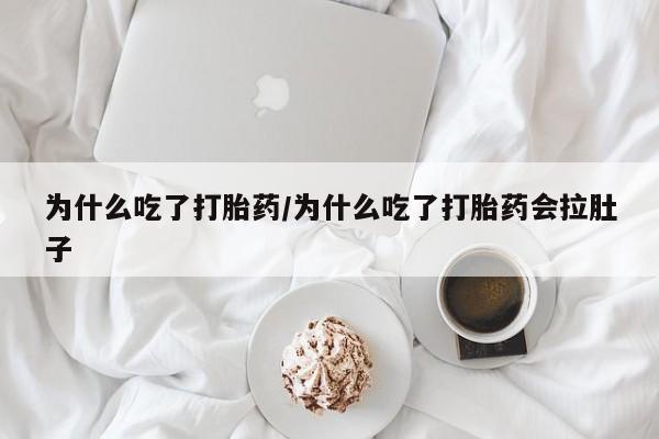 米非司酮片在线购买为什么吃了打胎药/为什么吃了打胎药会拉肚子