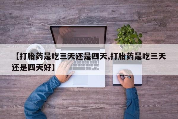 米非司酮片在线购买【打胎药是吃三天还是四天,打胎药是吃三天还是四天好】