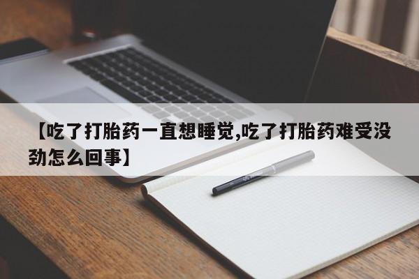 米非司酮片在线购买【吃了打胎药一直想睡觉,吃了打胎药难受没劲怎么回事】