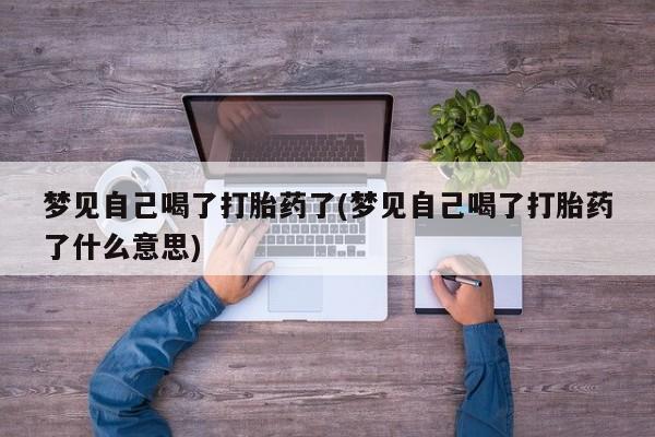 米非司酮片在线购买梦见自己喝了打胎药了(梦见自己喝了打胎药了什么意思)
