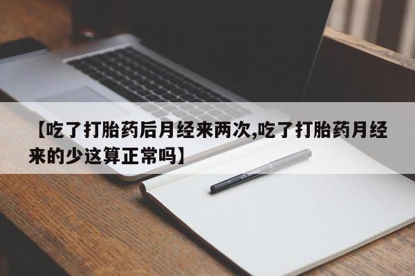米非司酮片在线购买【吃了打胎药后月经来两次,吃了打胎药月经来的少这算正常吗】
