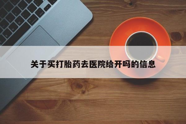 米非司酮片在线购买关于买打胎药去医院给开吗的信息