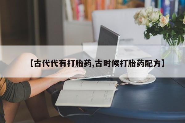 米非司酮片在线购买【古代代有打胎药,古时候打胎药配方】