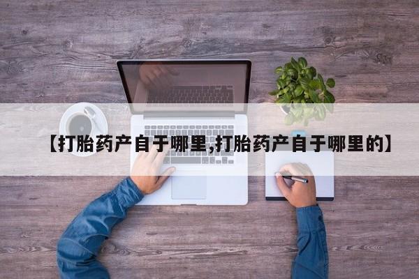 米非司酮片在线购买【打胎药产自于哪里,打胎药产自于哪里的】
