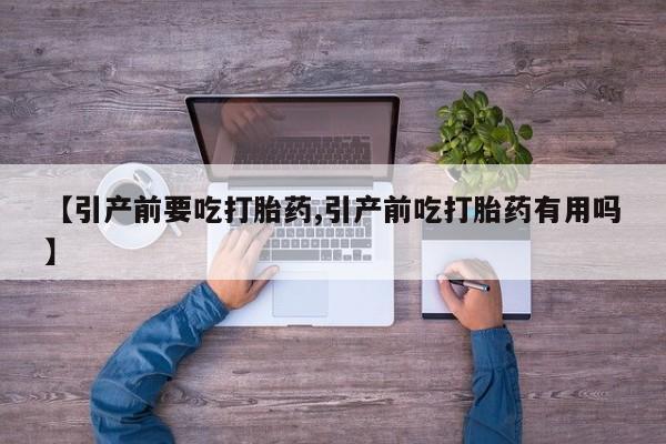米非司酮片在线购买【引产前要吃打胎药,引产前吃打胎药有用吗】