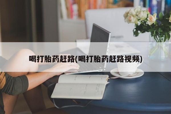 米非司酮片在线购买喝打胎药赶路(喝打胎药赶路视频)