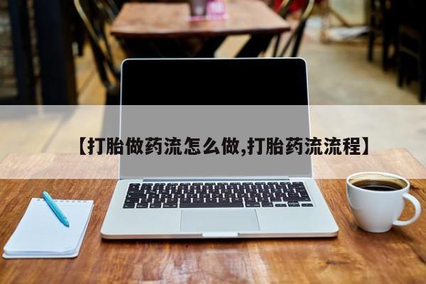 米非司酮片在线购买【打胎做药流怎么做,打胎药流流程】