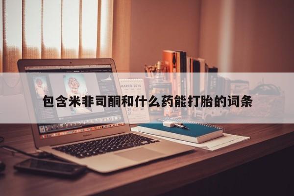 米非司酮片在线购买包含米非司酮和什么药能打胎的词条