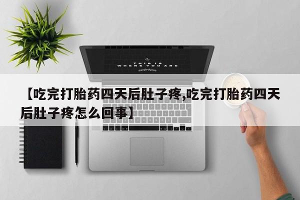 米非司酮片在线购买【吃完打胎药四天后肚子疼,吃完打胎药四天后肚子疼怎么回事】