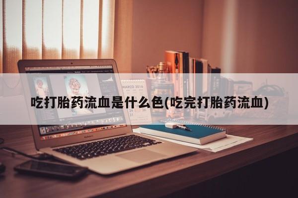 米非司酮片在线购买吃打胎药流血是什么色(吃完打胎药流血)