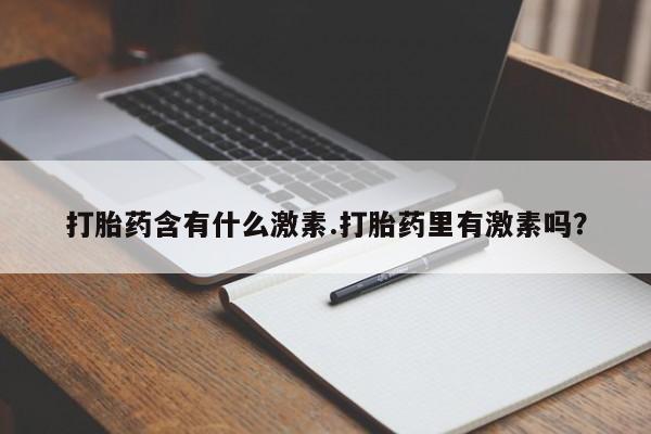 米非司酮片在线购买打胎药含有什么激素.打胎药里有激素吗？