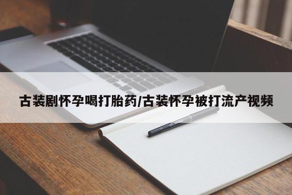 米非司酮片在线购买古装剧怀孕喝打胎药/古装怀孕被打流产视频