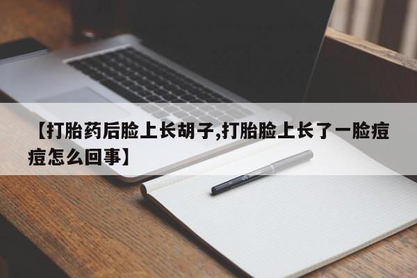 米非司酮片在线购买【打胎药后脸上长胡子,打胎脸上长了一脸痘痘怎么回事】