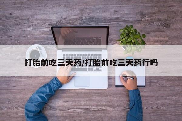 米非司酮片在线购买打胎前吃三天药/打胎前吃三天药行吗