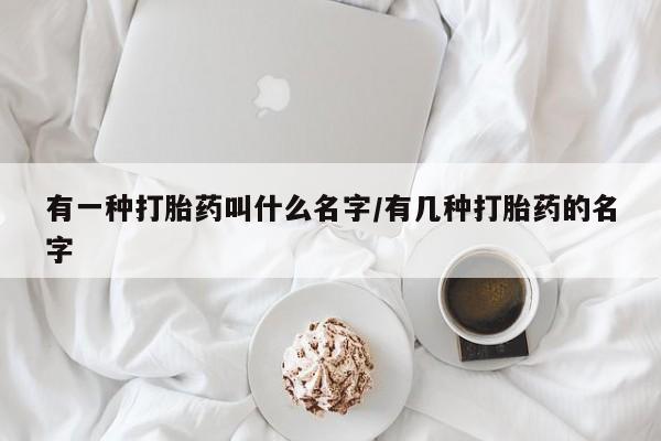 米非司酮片在线购买有一种打胎药叫什么名字/有几种打胎药的名字