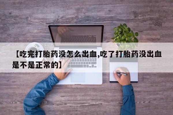 米非司酮片在线购买【吃完打胎药没怎么出血,吃了打胎药没出血是不是正常的】