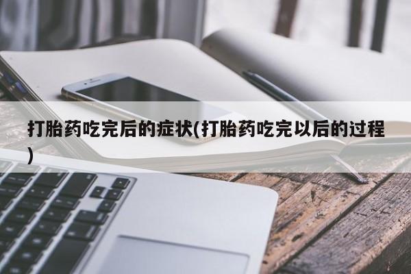 米非司酮片在线购买打胎药吃完后的症状(打胎药吃完以后的过程)