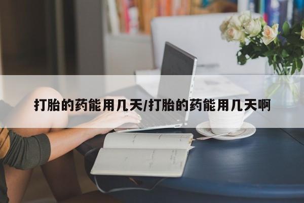 米非司酮片在线购买打胎的药能用几天/打胎的药能用几天啊