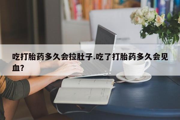 米非司酮片在线购买吃打胎药多久会拉肚子.吃了打胎药多久会见血？
