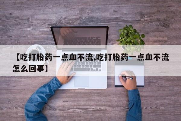米非司酮片在线购买【吃打胎药一点血不流,吃打胎药一点血不流怎么回事】