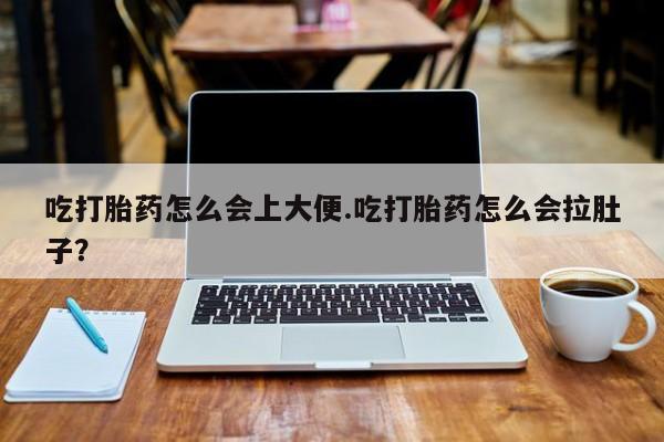 米非司酮片在线购买吃打胎药怎么会上大便.吃打胎药怎么会拉肚子？